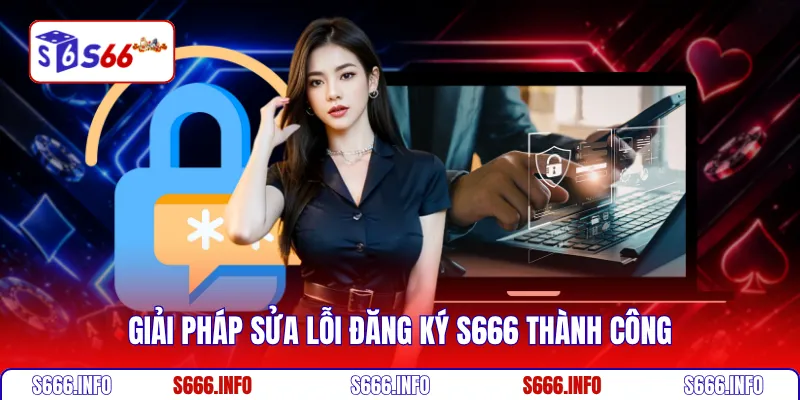 Giải pháp sửa lỗi đăng ký S666 thành công