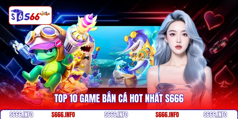 Top 10 game bắn cá hot nhất S666